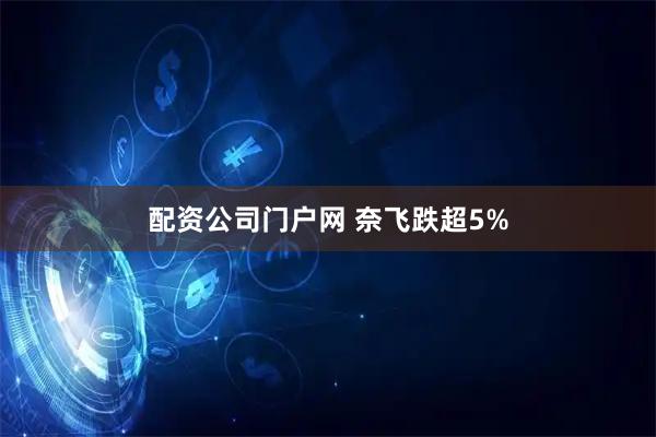 配资公司门户网 奈飞跌超5%
