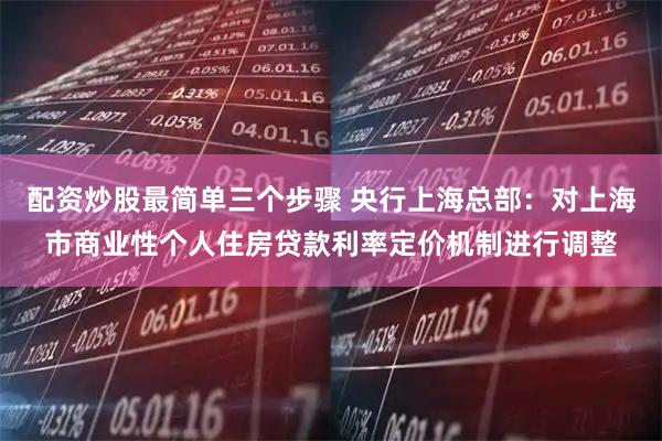 配资炒股最简单三个步骤 央行上海总部：对上海市商业性个人住房贷款利率定价机制进行调整