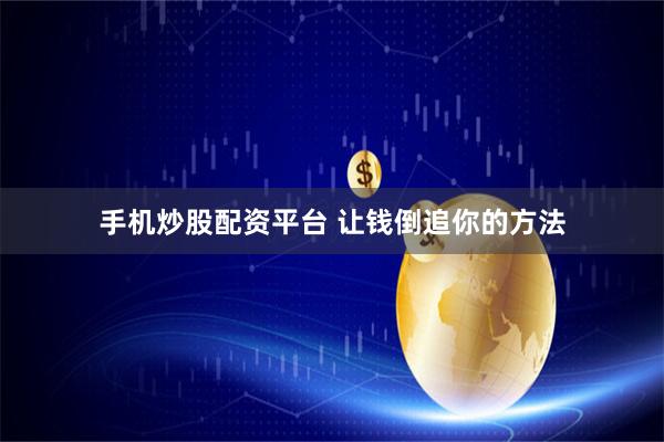 手机炒股配资平台 让钱倒追你的方法