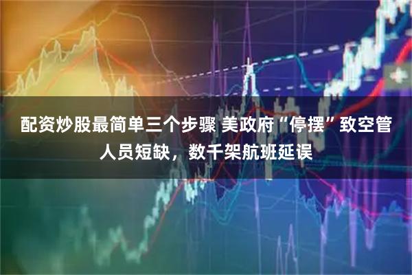 配资炒股最简单三个步骤 美政府“停摆”致空管人员短缺，数千架航班延误