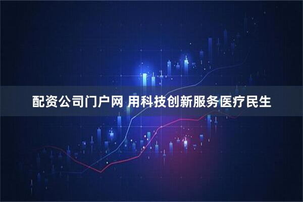 配资公司门户网 用科技创新服务医疗民生