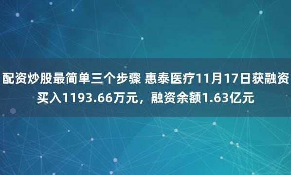 配资炒股最简单三个步骤 惠泰医疗11月17日获融资买入1193.66万元，融资余额1.63亿元
