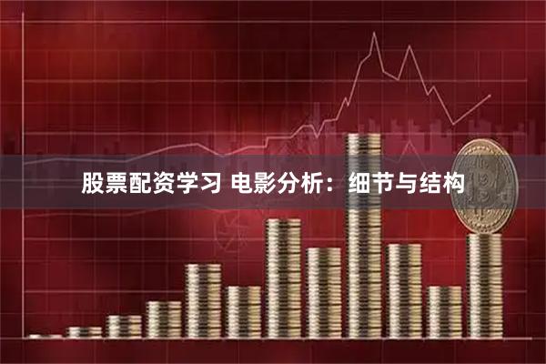 股票配资学习 电影分析：细节与结构
